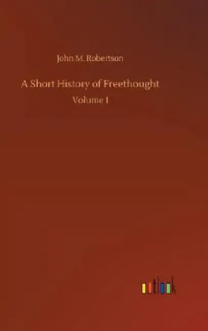 A Short History of Freethought by John M. Robertson