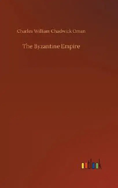 The Byzantine Empire by Charles William Chadwick Oman