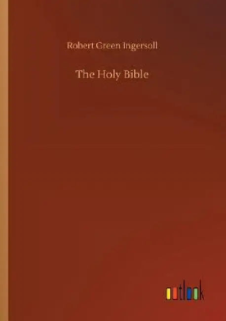 The Holy Bible by Robert Green Ingersoll