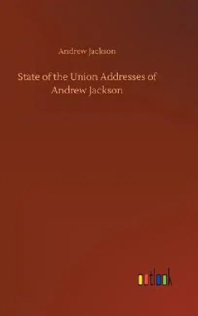 State of the Union Addresses of Andrew Jackson by Andrew Jackson