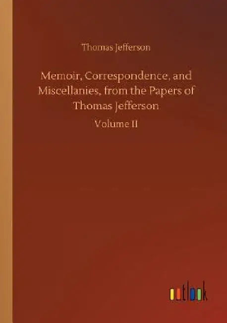 Memoir, Correspondence, and Miscellanies, from the Papers of Thomas Jefferson by Thomas Jefferson
