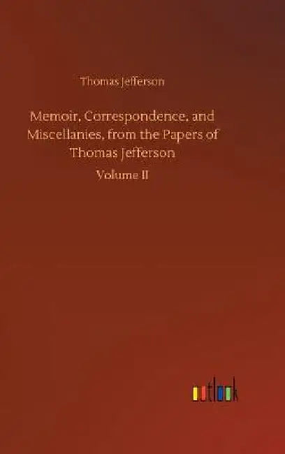 Memoir, Correspondence, and Miscellanies, from the Papers of Thomas Jefferson by Thomas Jefferson