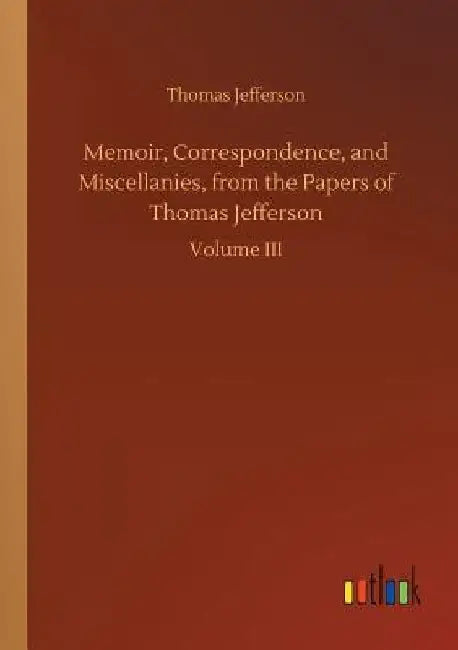 Memoir, Correspondence, and Miscellanies, from the Papers of Thomas Jefferson by Thomas Jefferson