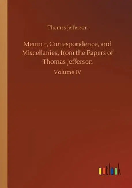 Memoir, Correspondence, and Miscellanies, from the Papers of Thomas Jefferson by Thomas Jefferson