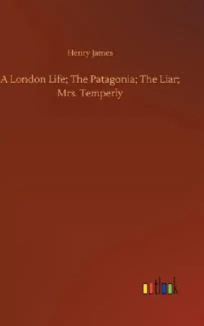 A London Life; The Patagonia; The Liar; Mrs. Temperly by Henry James