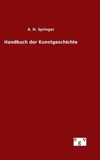 Handbuch der Kunstgeschichte by A. H. Springer