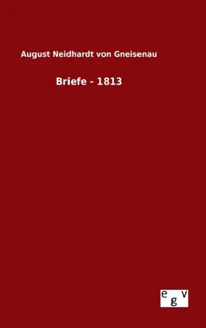 Briefe - 1813 by August Neidhardt Von Gneisenau