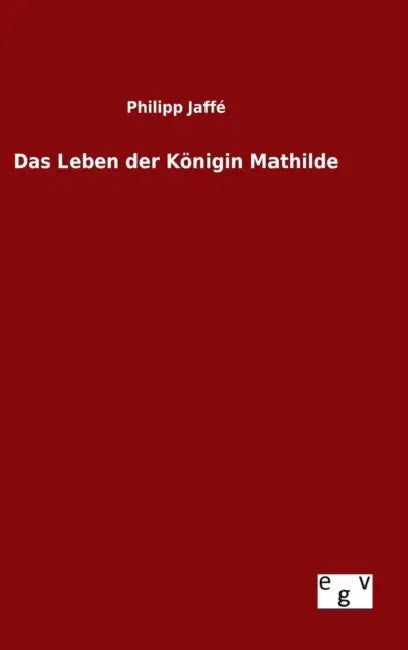 Das Leben der Königin Mathilde by Philipp Jaffé