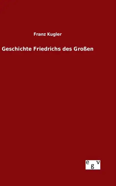 Geschichte Friedrichs des Großen by Franz Kugler