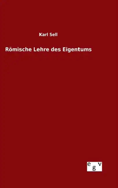 Römische Lehre des Eigentums by Karl Sell