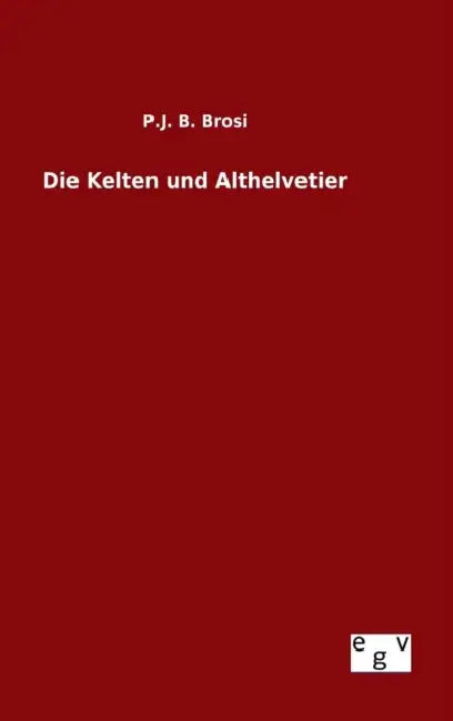 Die Kelten und Althelvetier by P. J. B. Brosi