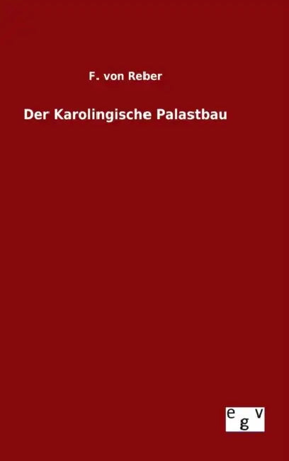 Der Karolingische Palastbau by F. Von Reber