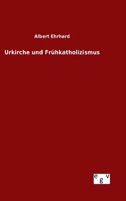 Urkirche und Frühkatholizismus by Albert Ehrhard