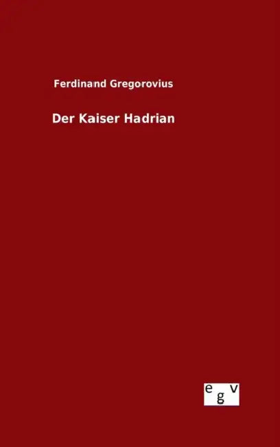 Der Kaiser Hadrian by Ferdinand Gregorovius