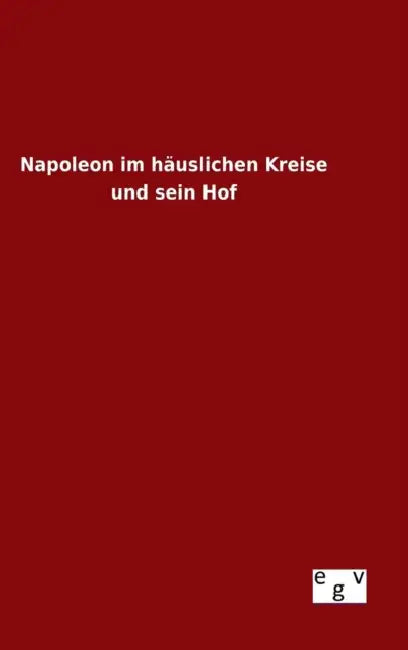 Napoleon im häuslichen Kreise und sein Hof by Ohne Autor