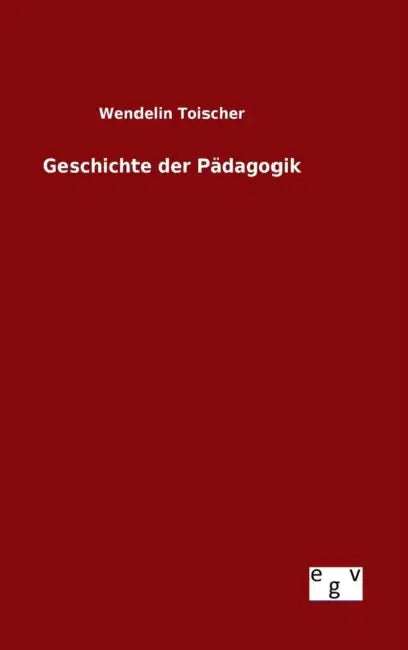 Geschichte der Pädagogik by Wendelin Toischer
