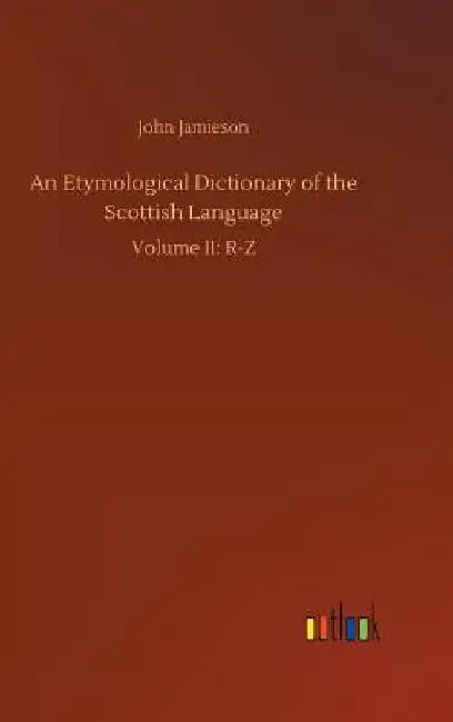 An Etymological Dictionary of the Scottish Language by John Jamieson
