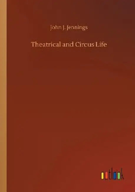 Theatrical and Circus Life by John J. Jennings