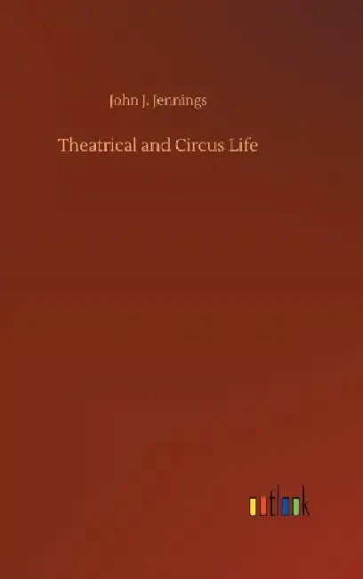 Theatrical and Circus Life by John J. Jennings