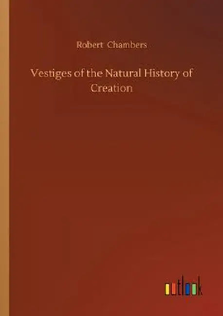 Vestiges of the Natural History of Creation by Robert Chambers