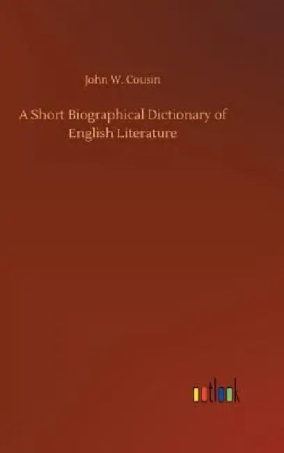 A Short Biographical Dictionary of English Literature by John W. Cousin
