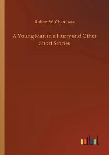 A Young Man in a Hurry and Other Short Stories by Robert W. Chambers