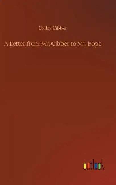 A Letter from Mr. Cibber to Mr. Pope by Colley Cibber
