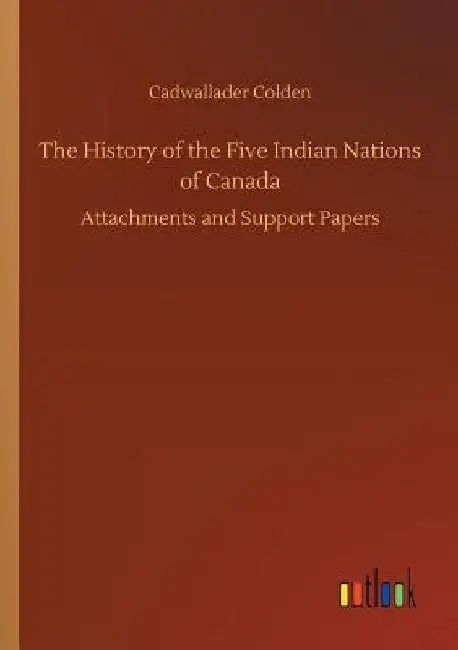 The History of the Five Indian Nations of Canada by Cadwallader Colden