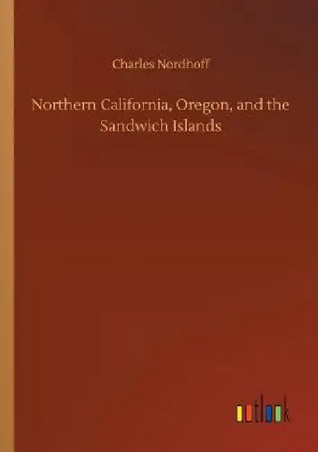 Northern California, Oregon, and the Sandwich Islands by Charles Nordhoff