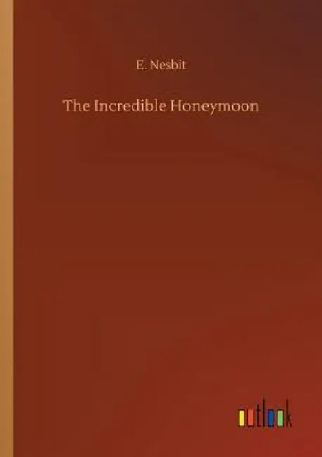 The Incredible Honeymoon by E. Nesbit