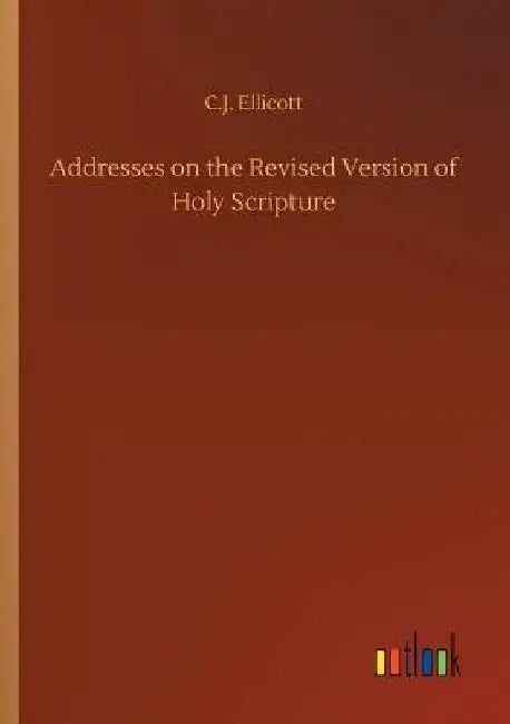 Addresses on the Revised Version of Holy Scripture by C. J. Ellicott