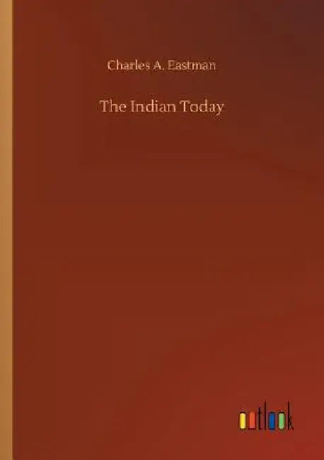The Indian Today by Charles A. Eastman
