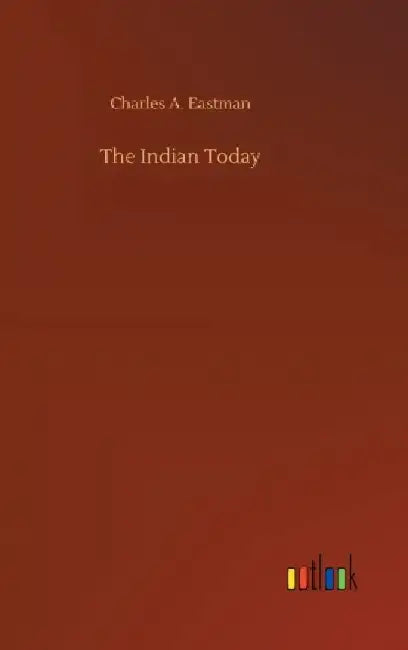 The Indian Today by Charles A. Eastman
