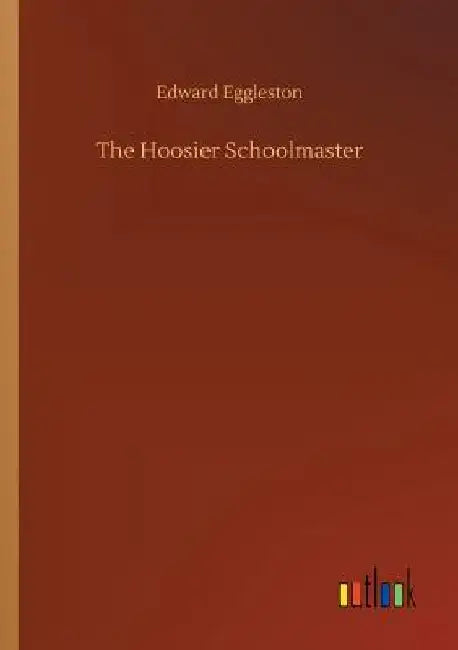 The Hoosier Schoolmaster by Edward Eggleston