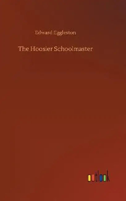 The Hoosier Schoolmaster by Edward Eggleston