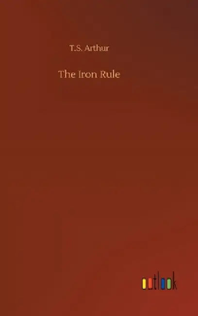 The Iron Rule by T. S. Arthur