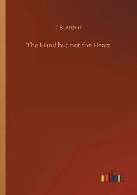 The Hand but not the Heart by T. S. Arthur
