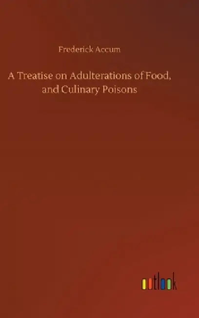 A Treatise on Adulterations of Food, and Culinary Poisons by Frederick Accum