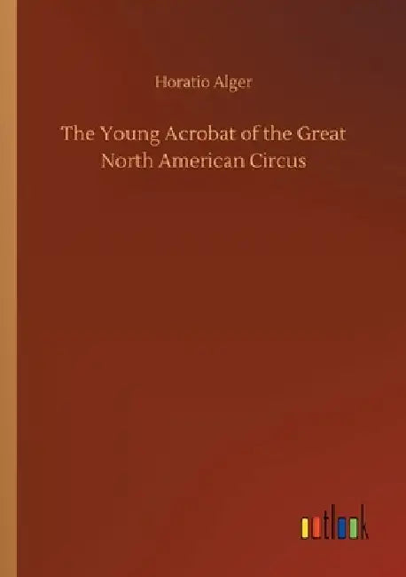The Young Acrobat of the Great North American Circus by Horatio Alger