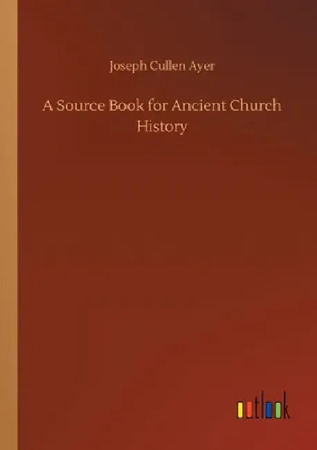 A Source Book for Ancient Church History by Joseph Cullen Ayer