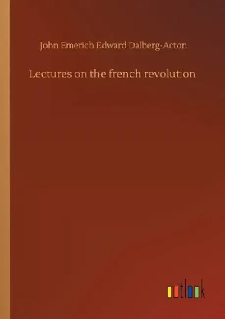 Lectures on the french revolution by John Emerich Edward Dalberg-Acton