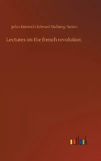 Lectures on the french revolution by John Emerich Edward Dalberg-Acton