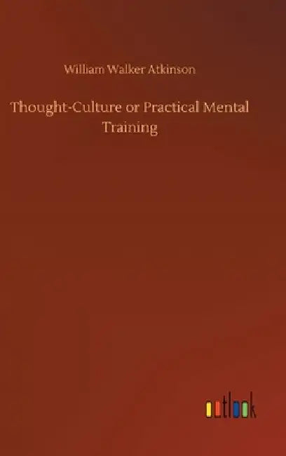 Thought-Culture or Practical Mental Training by William Walker Atkinson