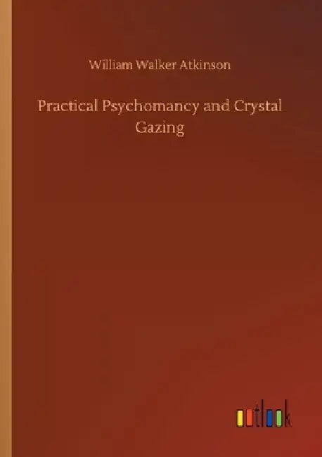 Practical Psychomancy and Crystal Gazing by William Walker Atkinson