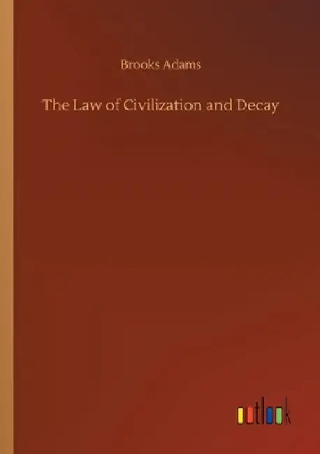 The Law of Civilization and Decay by Brooks Adams