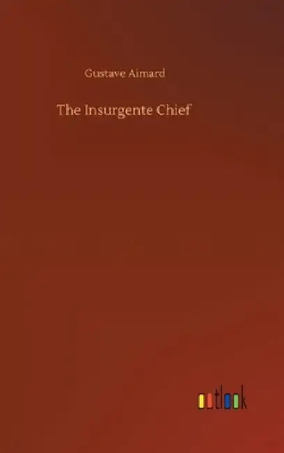 The Insurgente Chief by Gustave Aimard