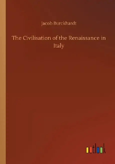 The Civilisation of the Renaissance in Italy by Jacob Burckhardt