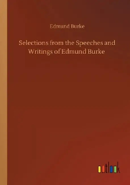 Selections from the Speeches and Writings of Edmund Burke by Edmund Burke
