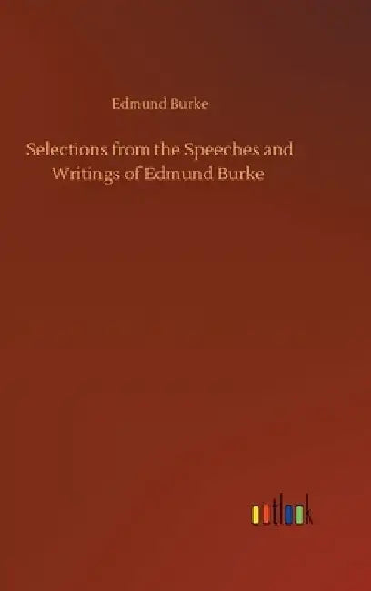 Selections from the Speeches and Writings of Edmund Burke by Edmund Burke