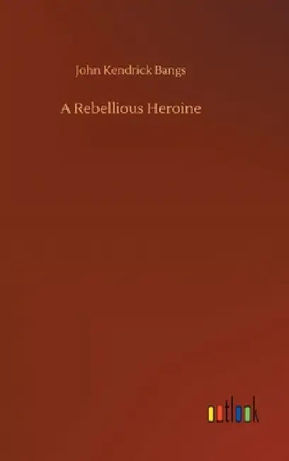 A Rebellious Heroine by John Kendrick Bangs